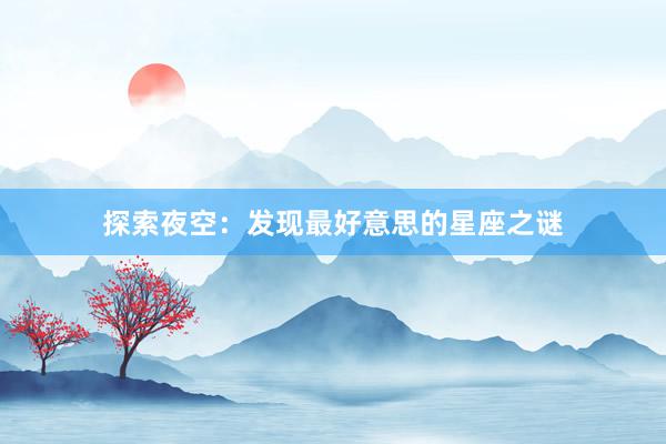 探索夜空：发现最好意思的星座之谜